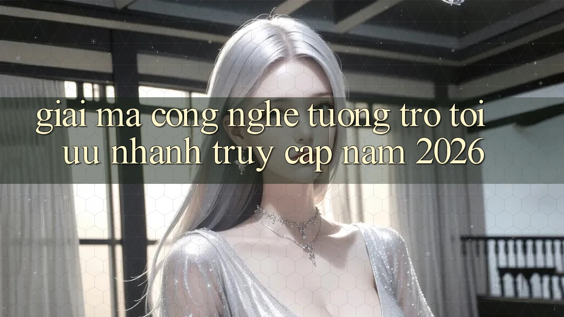 Giải Mã Công Nghệ Tương trợ Tối Ưu Nhanh Truy Cập Năm 2026