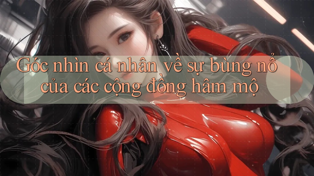 Góc nhìn cá nhân về sự bùng nổ của các cộng đồng hâm mộ
