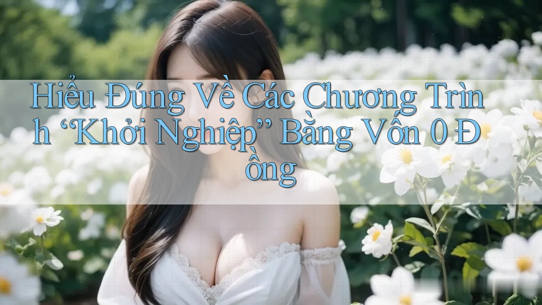 Hiểu Đúng Về Các Chương Trình “Khởi Nghiệp” Bằng Vốn 0 Đồng