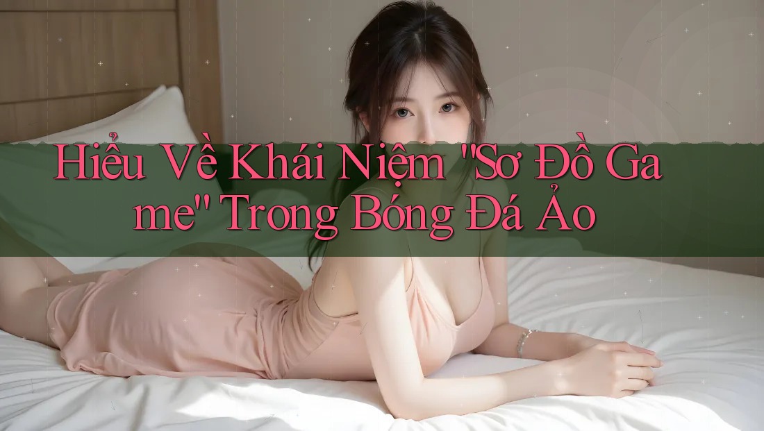Hiểu Về Khái Niệm “Sơ Đồ Game” Trong Bóng Đá Ảo
