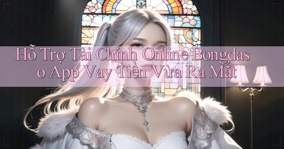 hỗ trợ tài chính online bongdaso app vay tiền vừa ra mắt
