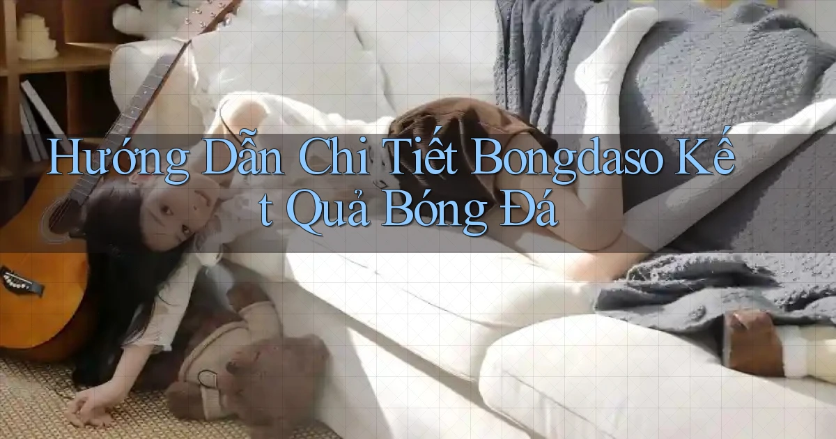 hướng dẫn chi tiết bongdaso kết quả bóng đá