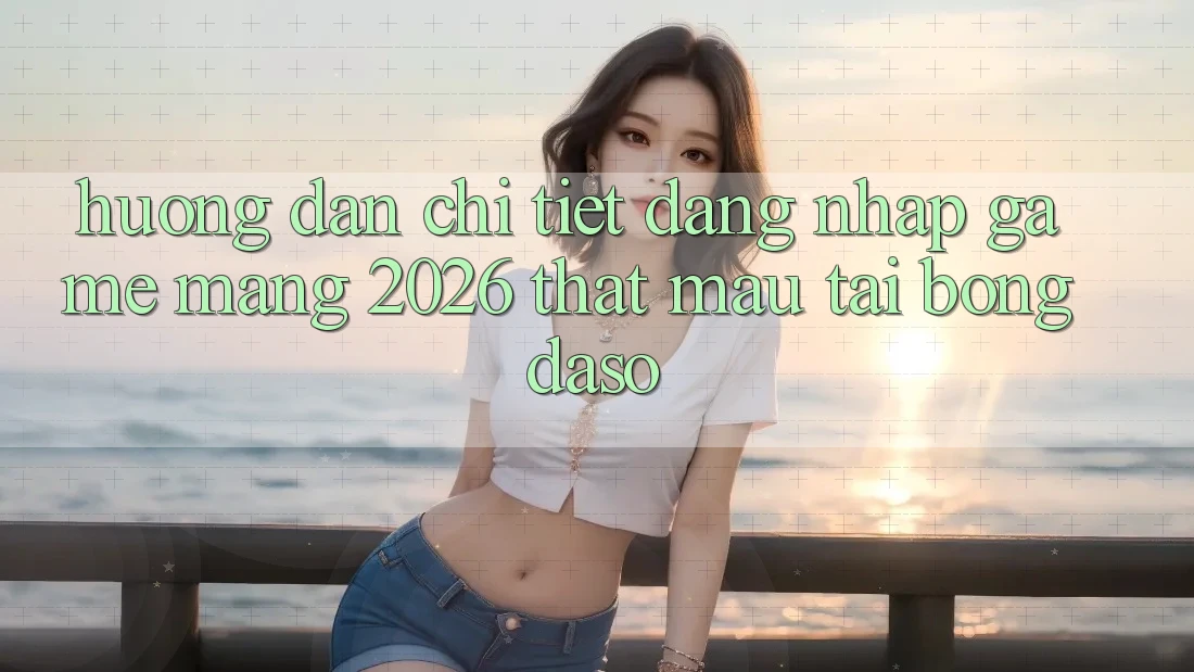 Hướng Dẫn Chi Tiết: Đăng Nhập Game mạng 2026 Thật Mau Tại Bongdaso