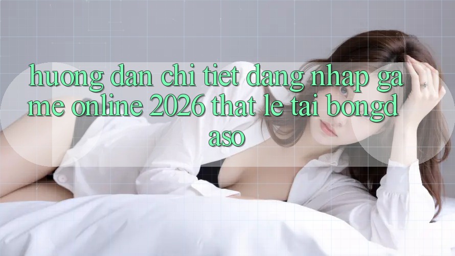 Hướng Dẫn Chi Tiết: Đăng Nhập Game Online 2026 Thật Lẹ Tại Bongdaso