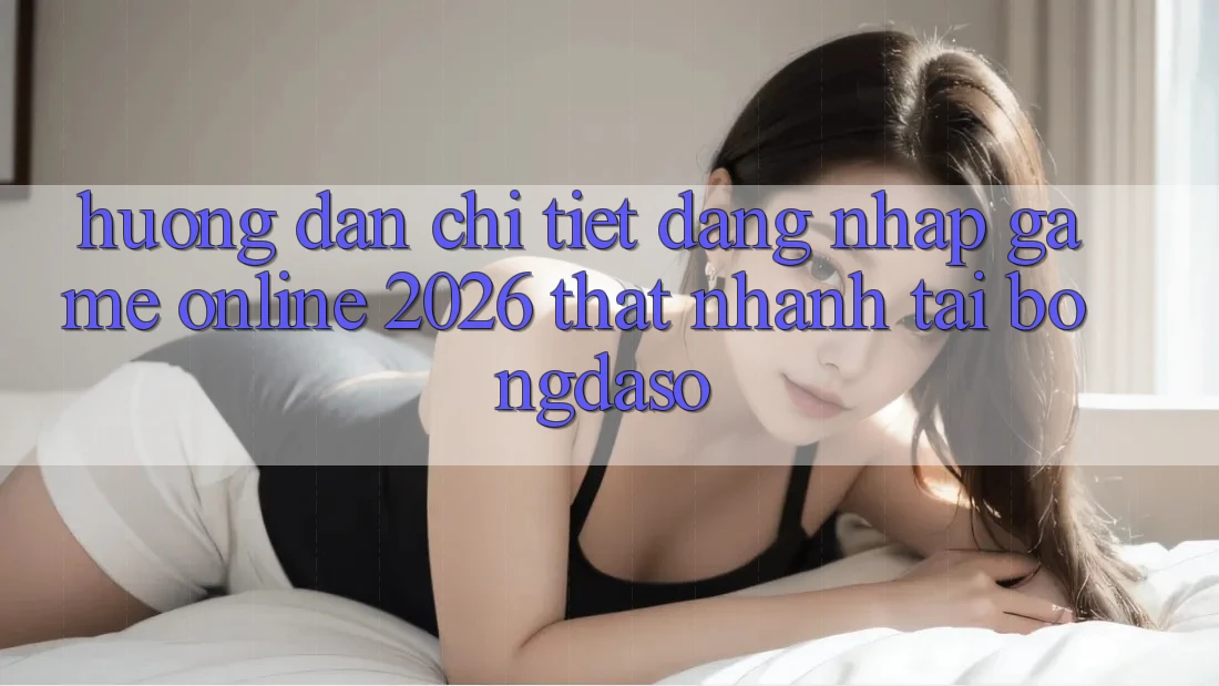 Hướng Dẫn Chi Tiết: Đăng Nhập Game Online 2026 Thật Nhanh Tại Bongdaso