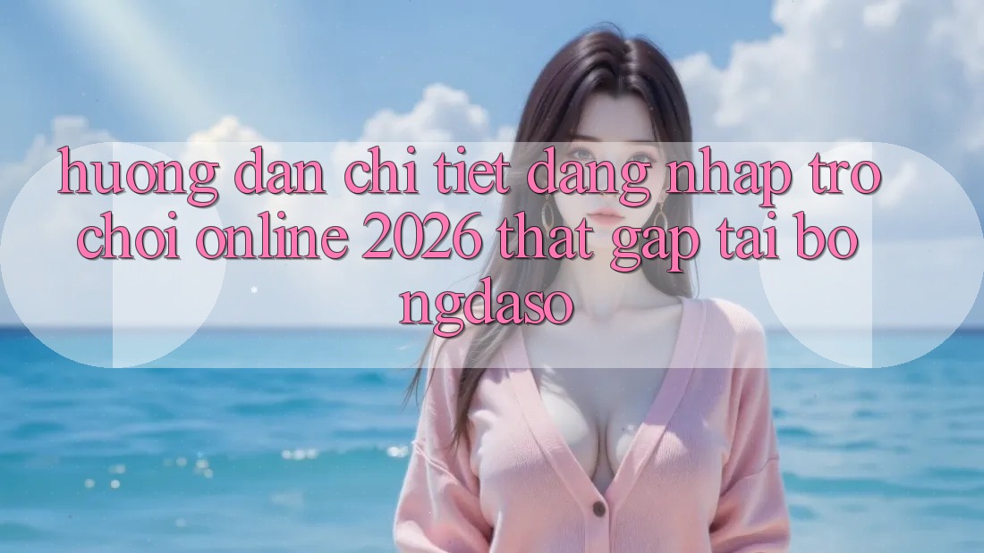 Hướng Dẫn Chi Tiết: Đăng Nhập Trò chơi Online 2026 Thật Gấp Tại Bongdaso