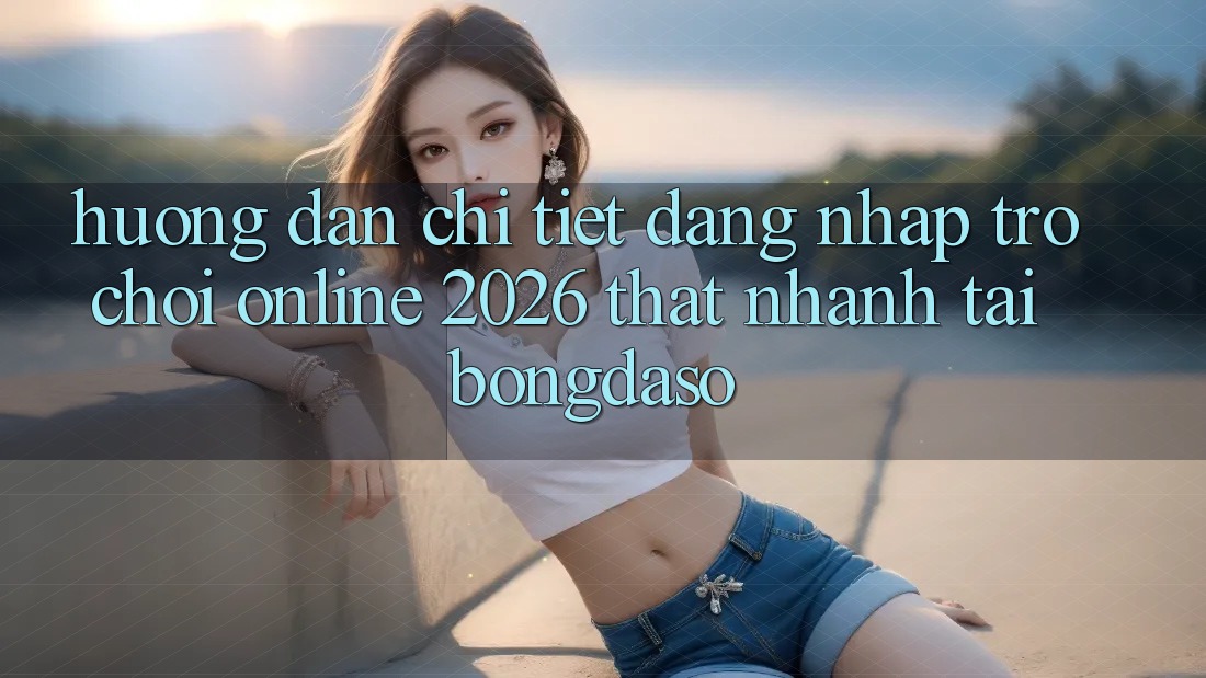 Hướng dẫn Chi Tiết: Đăng Nhập Trò chơi Online 2026 Thật Nhanh Tại Bongdaso