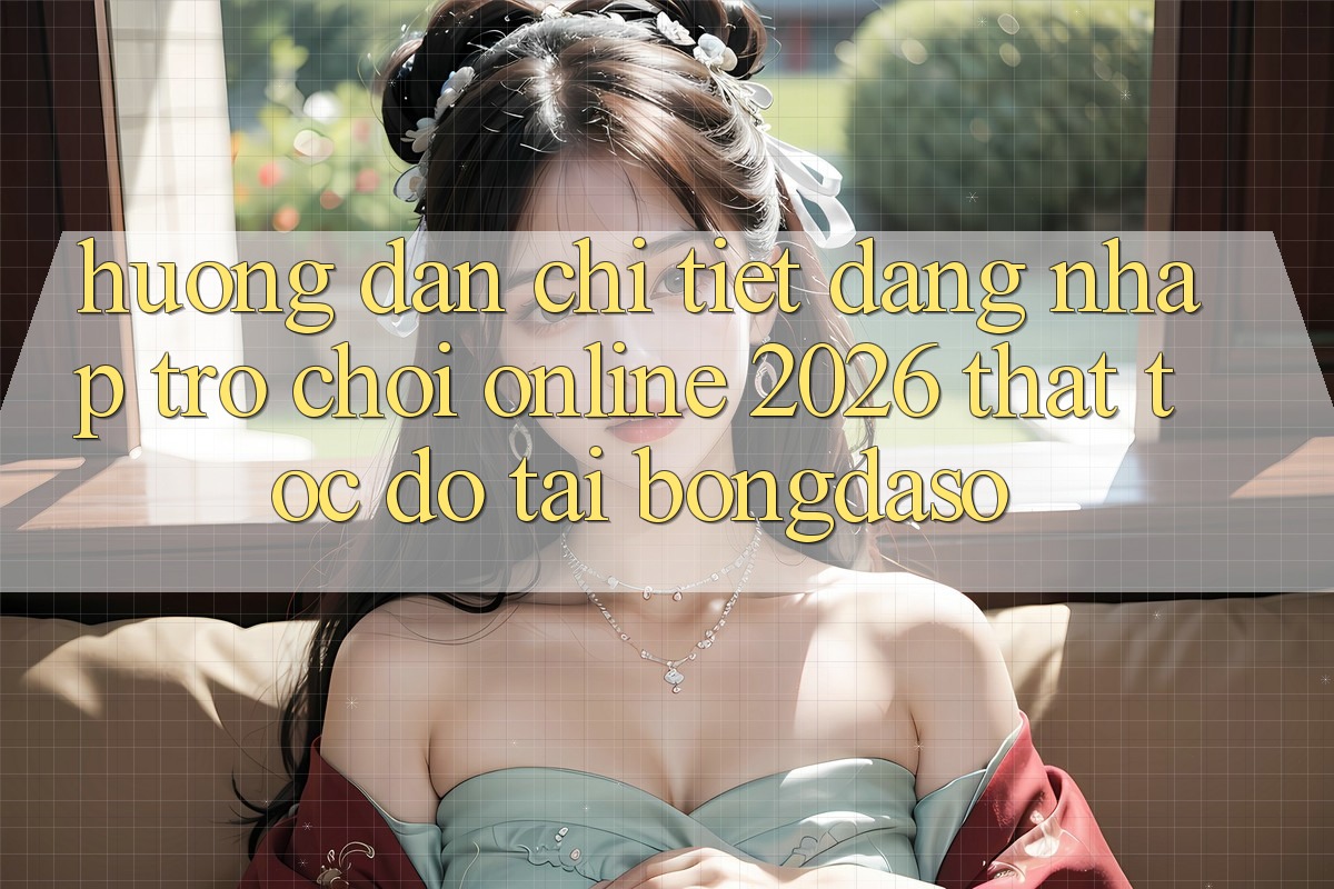 Hướng dẫn Chi Tiết: Đăng nhập Trò chơi Online 2026 Thật Tốc độ Tại Bongdaso