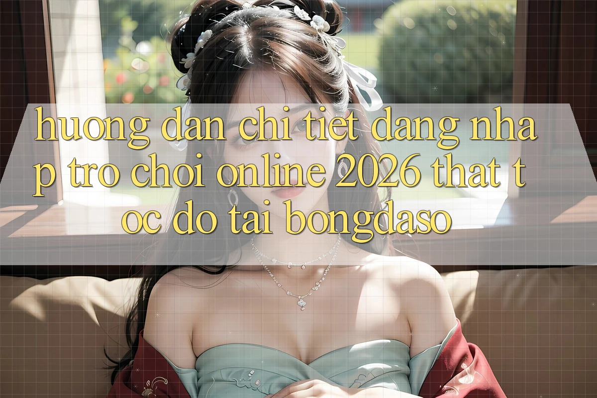 Hướng Dẫn Chi Tiết: Đăng Nhập Trò chơi Online 2026 Thật Tốc độ Tại Bongdaso