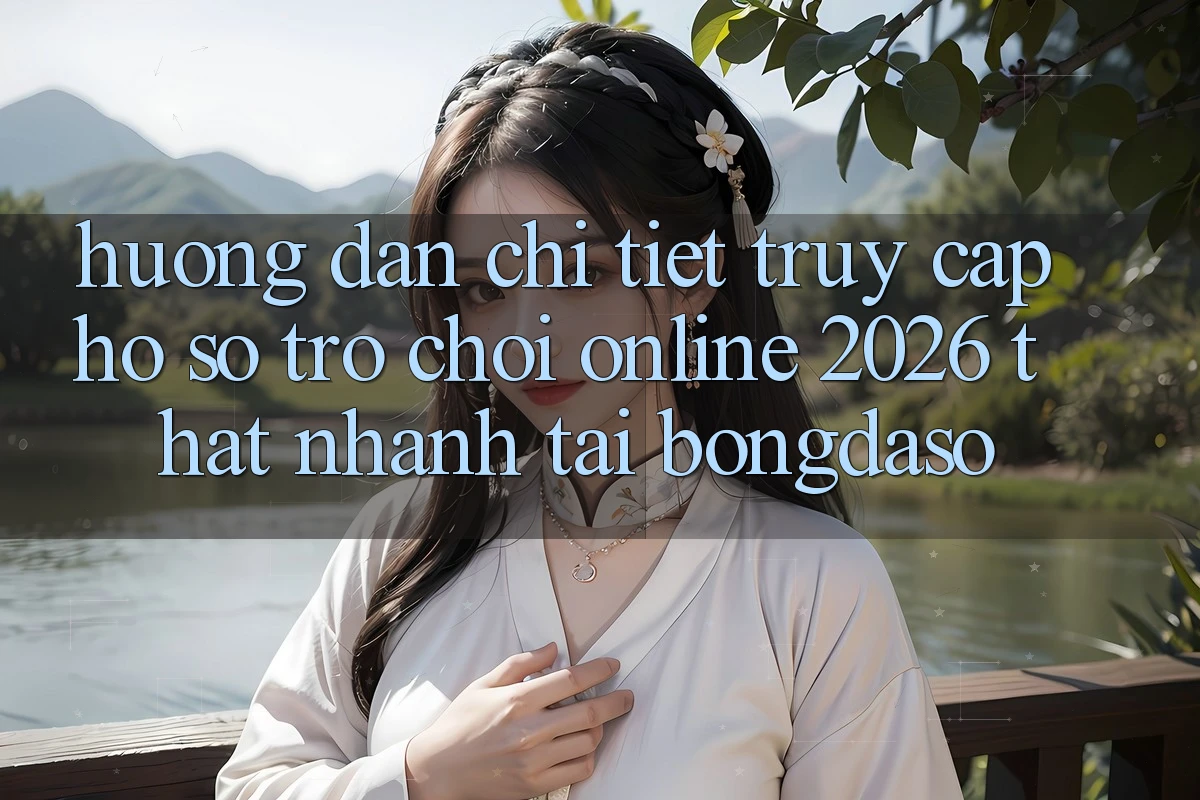 Hướng Dẫn Chi Tiết: Truy cập hồ sơ Trò chơi Online 2026 Thật Nhanh Tại Bongdaso