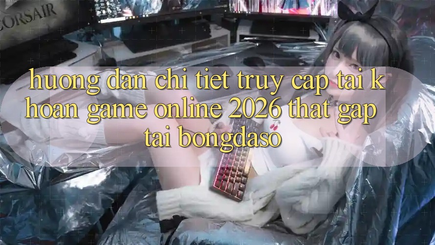 Hướng Dẫn Chi Tiết: Truy cập tài khoản Game Online 2026 Thật Gấp Tại Bongdaso