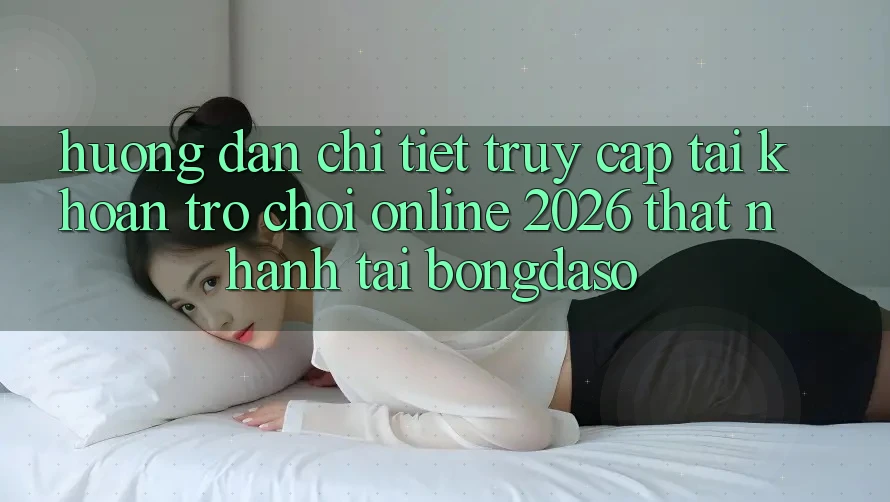 Hướng Dẫn Chi Tiết: Truy cập tài khoản Trò chơi Online 2026 Thật Nhanh Tại Bongdaso