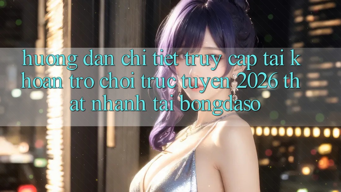 Hướng Dẫn Chi Tiết: Truy cập tài khoản Trò chơi trực tuyến 2026 Thật Nhanh Tại Bongdaso