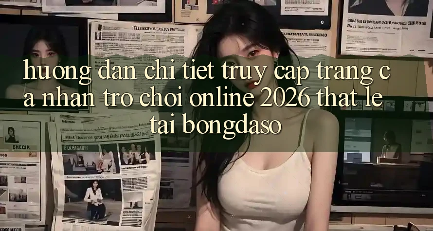 Hướng Dẫn Chi Tiết: Truy cập trang cá nhân Trò chơi Online 2026 Thật Lẹ Tại Bongdaso