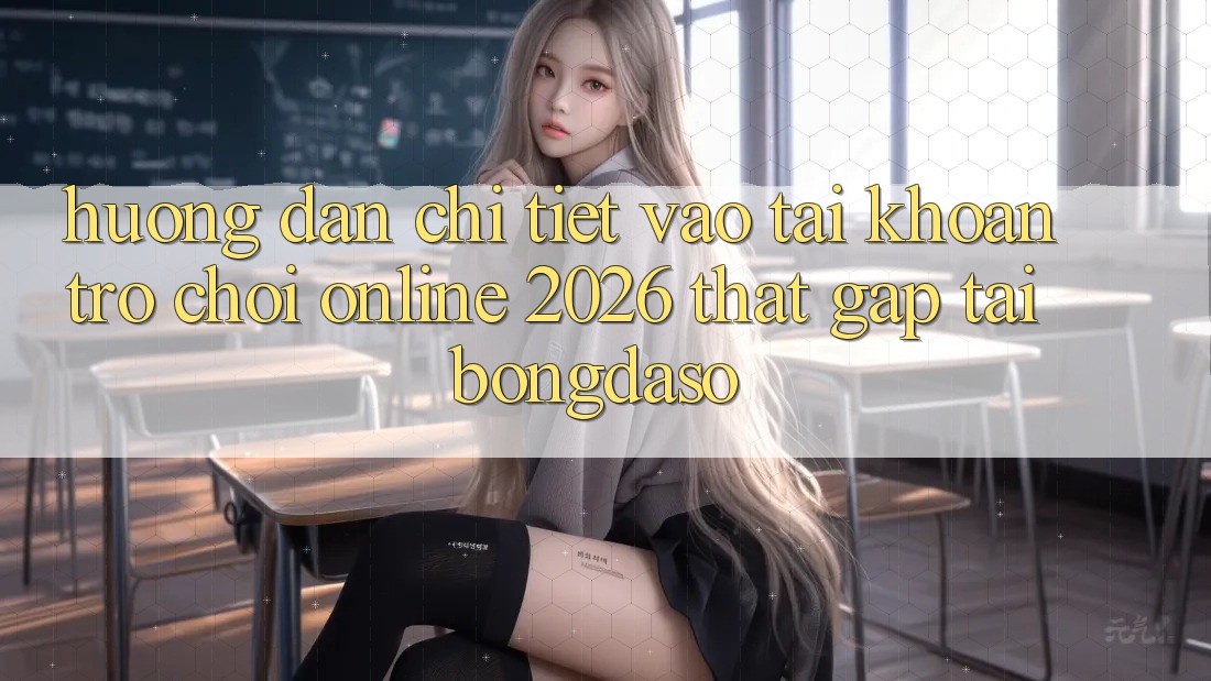 Hướng Dẫn Chi Tiết: Vào tài khoản Trò chơi Online 2026 Thật Gấp Tại Bongdaso