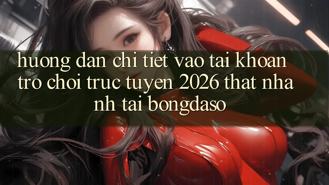 Hướng Dẫn Chi Tiết: Vào tài khoản Trò chơi trực tuyến 2026 Thật Nhanh Tại Bongdaso