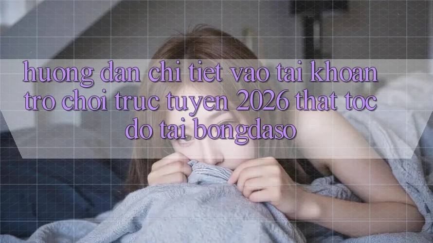 Hướng Dẫn Chi Tiết: Vào tài khoản Trò chơi trực tuyến 2026 Thật Tốc độ Tại Bongdaso