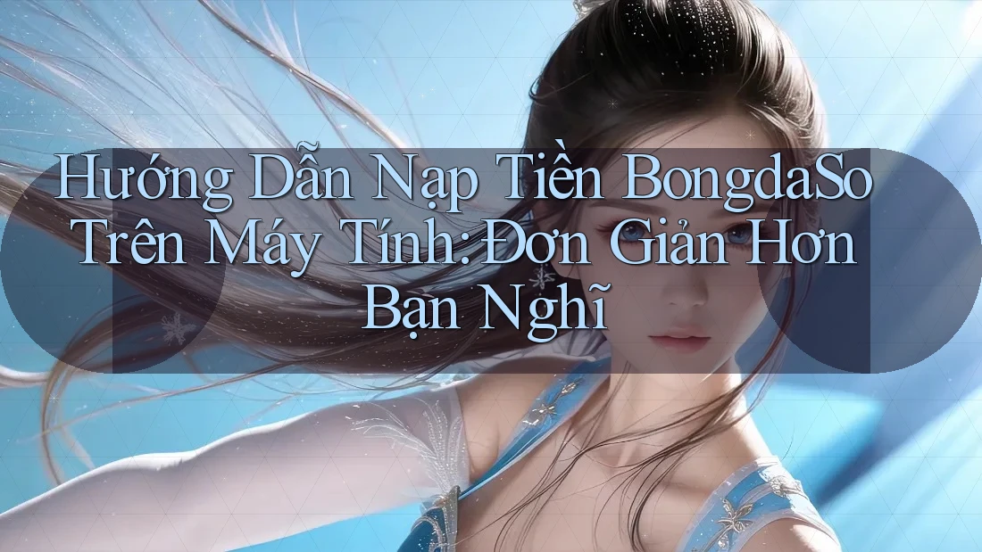 Hướng Dẫn Nạp Tiền BongdaSo Trên Máy Tính: Đơn Giản Hơn Bạn Nghĩ