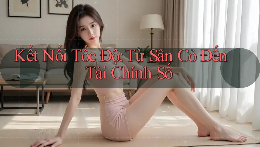 Kết Nối Tốc Độ: Từ Sân Cỏ Đến Tài Chính Số