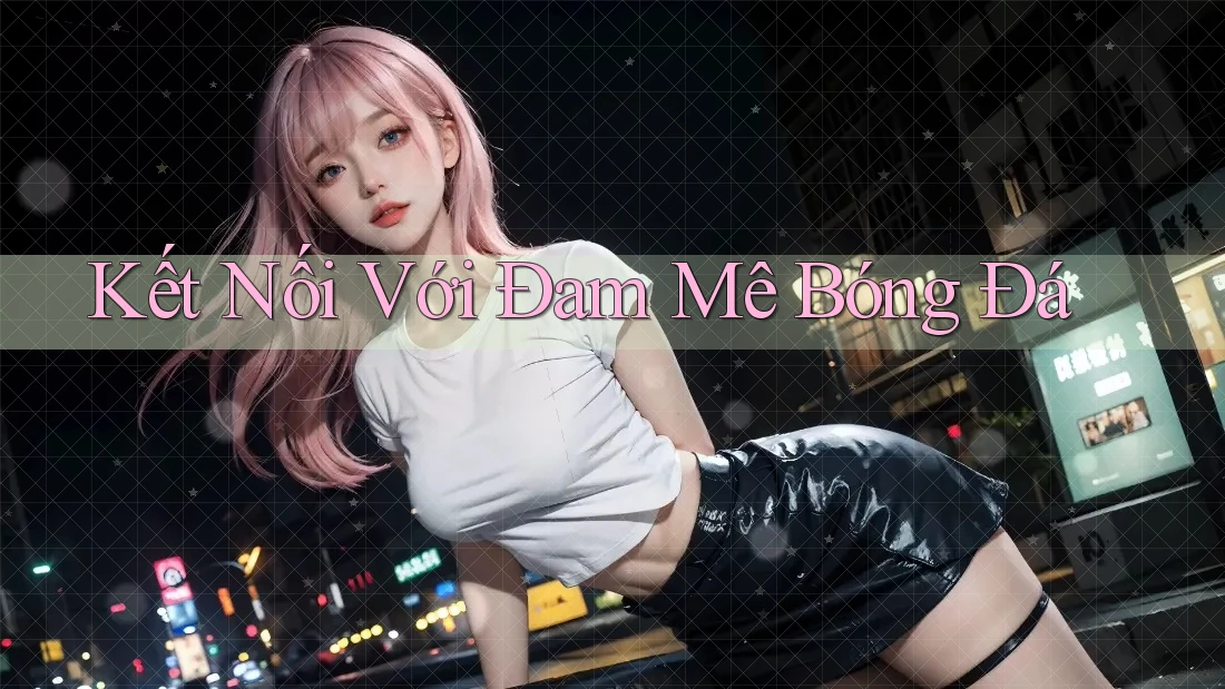 Kết Nối Với Đam Mê Bóng Đá