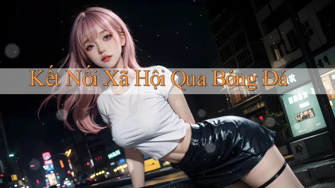 Kết Nối Xã Hội Qua Bóng Đá