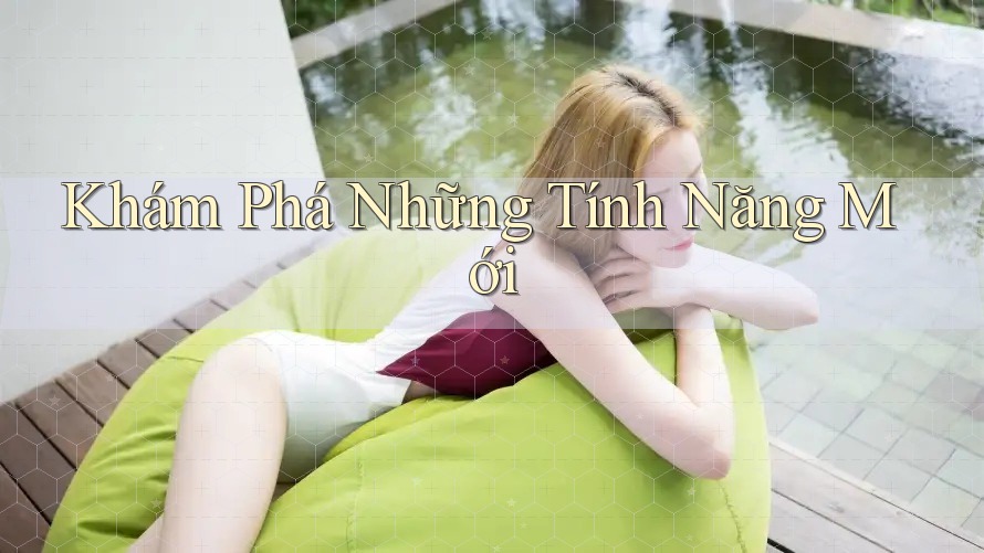Khám Phá Những Tính Năng Mới Khám Phá Những Tính Năng Mới