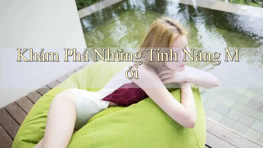 Khám Phá Những Tính Năng Mới