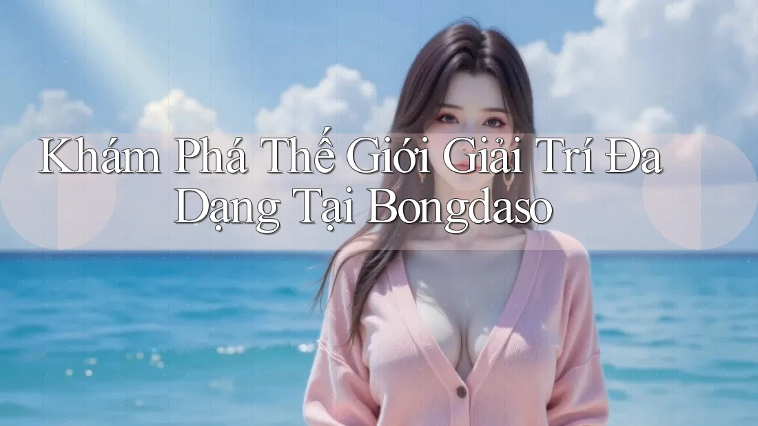 Khám Phá Thế Giới Giải Trí Đa Dạng Tại Bongdaso