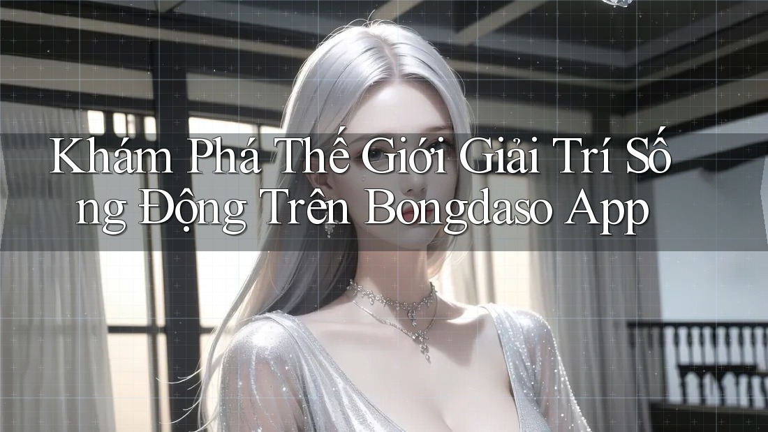 Khám Phá Thế Giới Giải Trí Sống Động Trên Bongdaso App