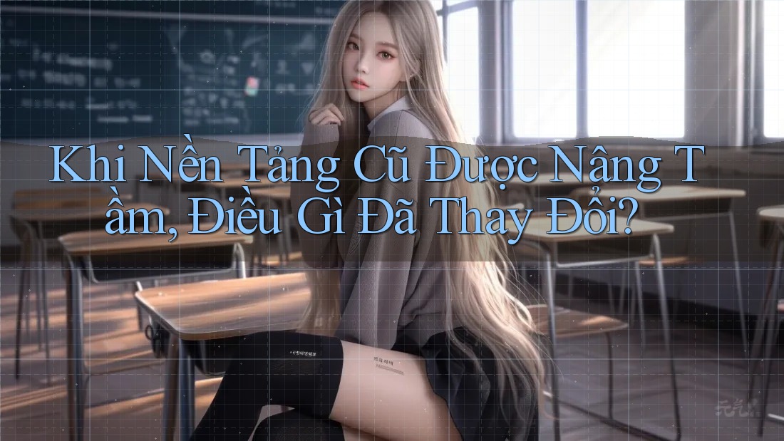 Khi Nền Tảng Cũ Được Nâng Tầm, Điều Gì Đã Thay Đổi?