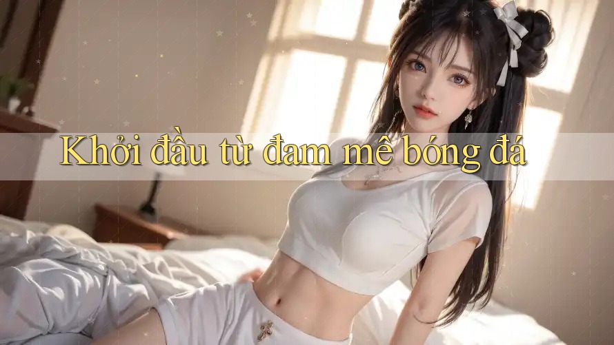 Khởi đầu từ đam mê bóng đá