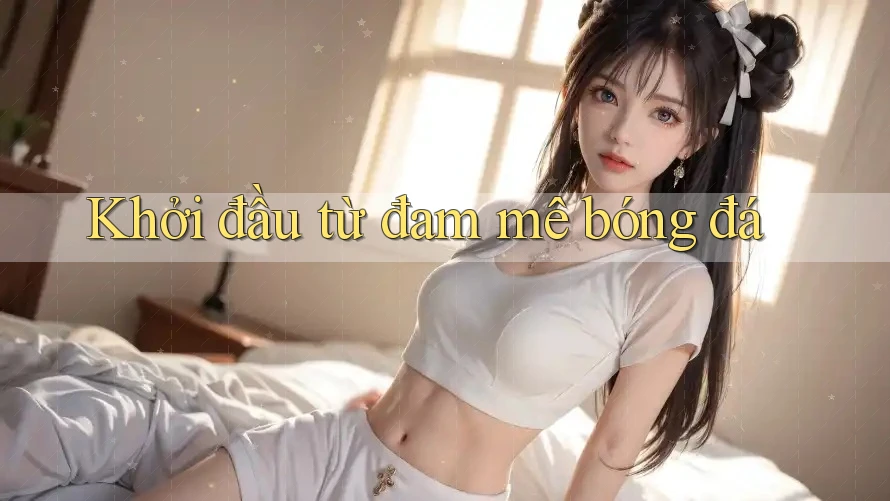 Khởi đầu từ đam mê bóng đá