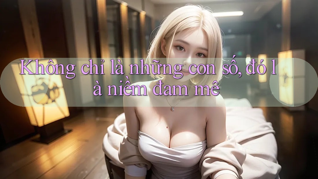 Không chỉ là những con số, đó là niềm đam mê