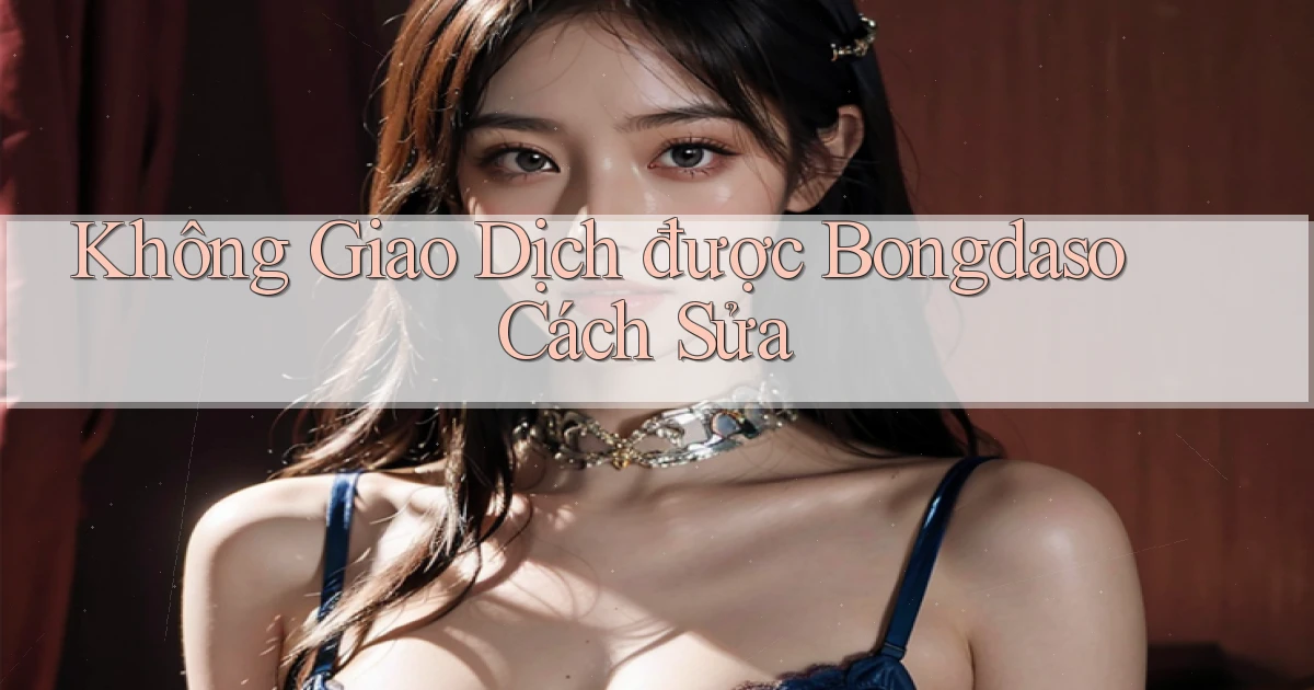 không giao dịch được bongdaso cách sửa