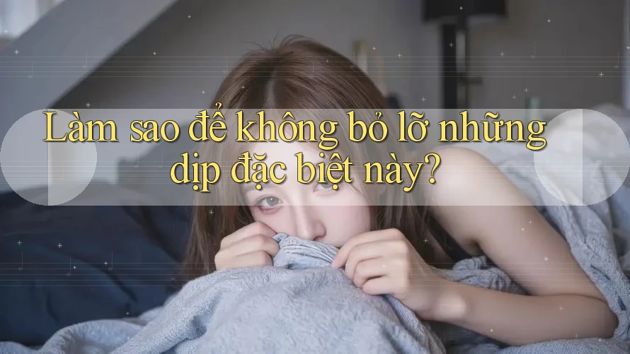Làm sao để không bỏ lỡ những dịp đặc biệt này?
