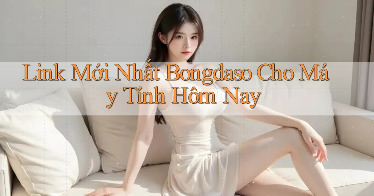 link mới nhất bongdaso cho máy tính hôm nay