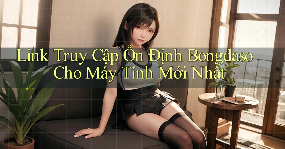 link truy cập ổn định bongdaso cho máy tính mới nhất