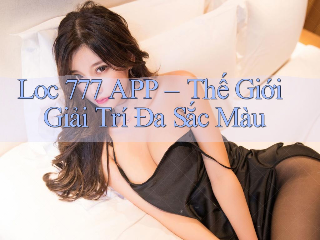 Loc 777 APP – Thế Giới Giải Trí Đa Sắc Màu