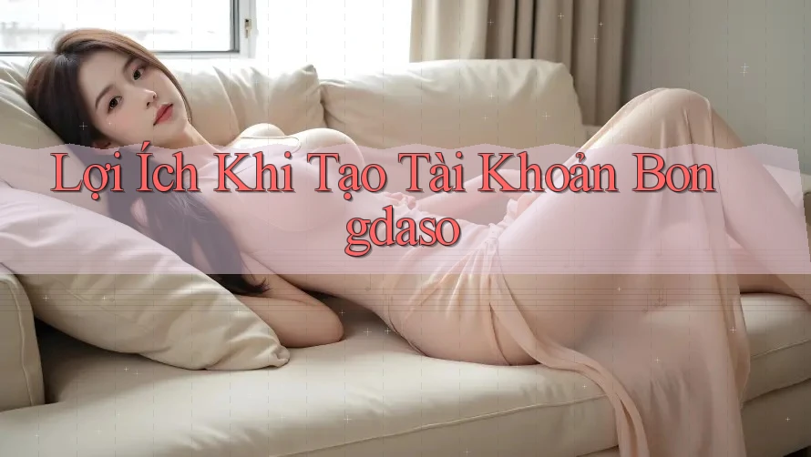 Lợi Ích Khi Tạo Tài Khoản Bongdaso