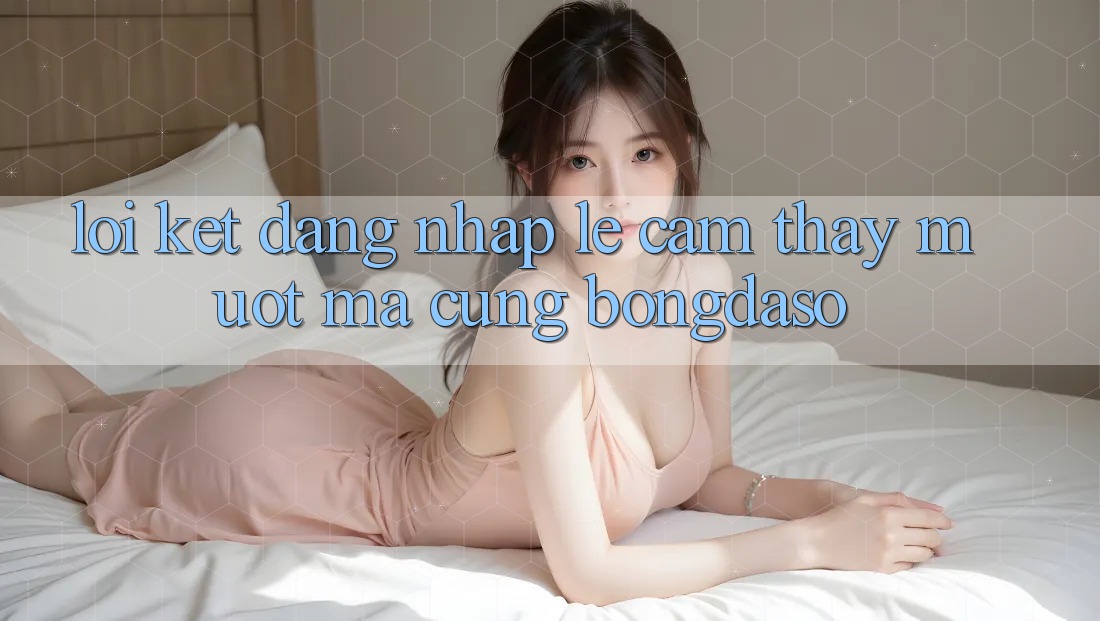 Lời Kết: Đăng Nhập Lẹ - Cảm thấy Mượt Mà Cùng Bongdaso