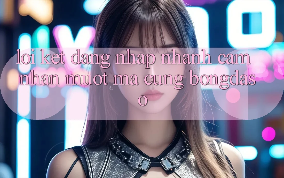 Lời Kết: Đăng Nhập Nhanh - Cảm nhận Mượt Mà Cùng Bongdaso