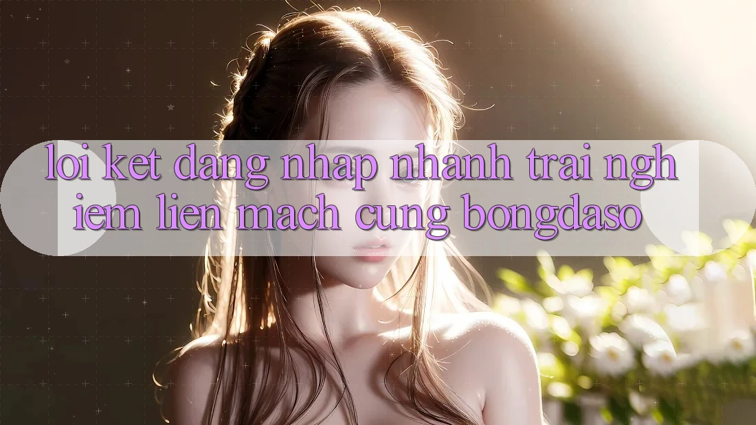 Lời Kết: Đăng Nhập Nhanh - Trải Nghiệm Liền mạch Cùng Bongdaso