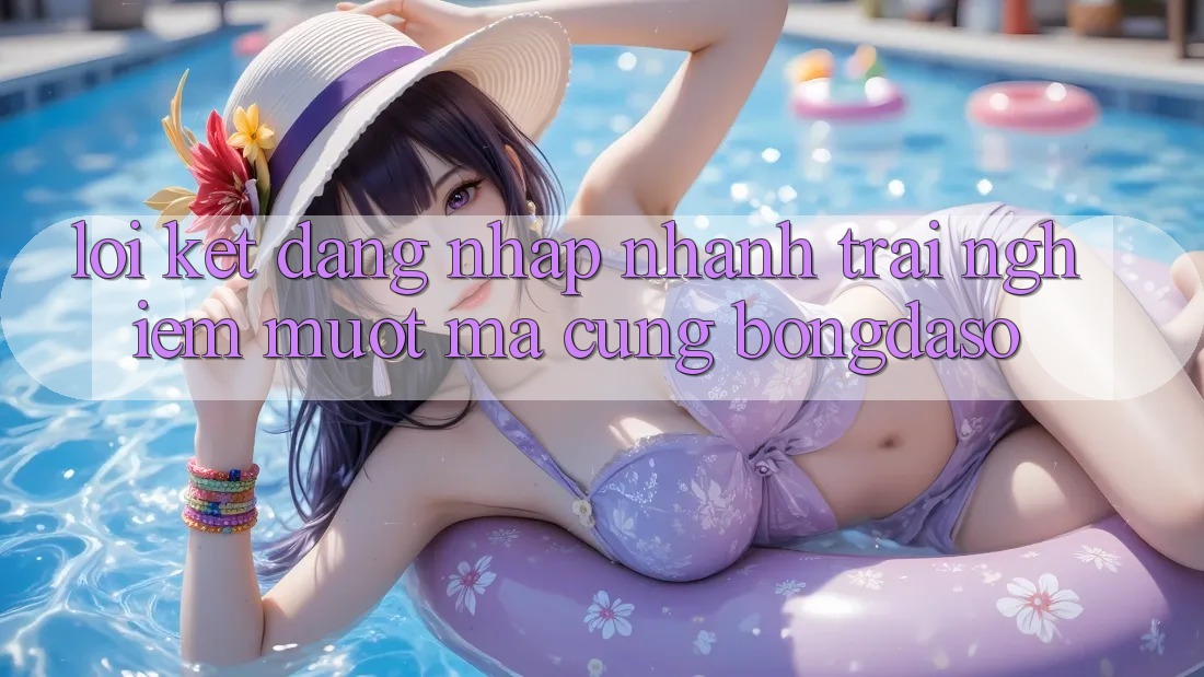Lời Kết: Đăng Nhập Nhanh - Trải Nghiệm Mượt Mà Cùng Bongdaso