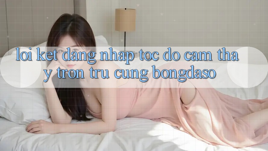 Lời Kết: Đăng Nhập Tốc độ - Cảm thấy Trơn tru Cùng Bongdaso