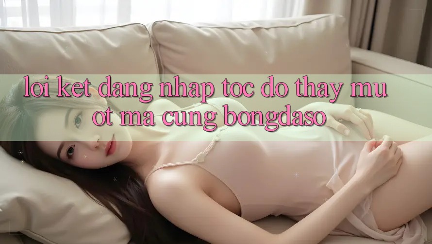 Lời Kết: Đăng Nhập Tốc độ - Thấy Mượt Mà Cùng Bongdaso