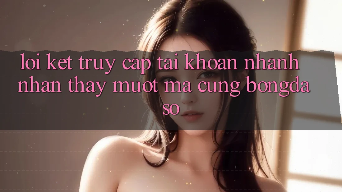 Lời Kết: Truy cập tài khoản Nhanh - Nhận thấy Mượt Mà Cùng Bongdaso