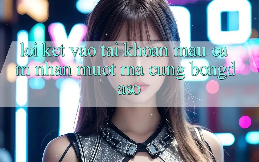 Lời Kết: Vào tài khoản Mau - Cảm nhận Mượt mà Cùng Bongdaso