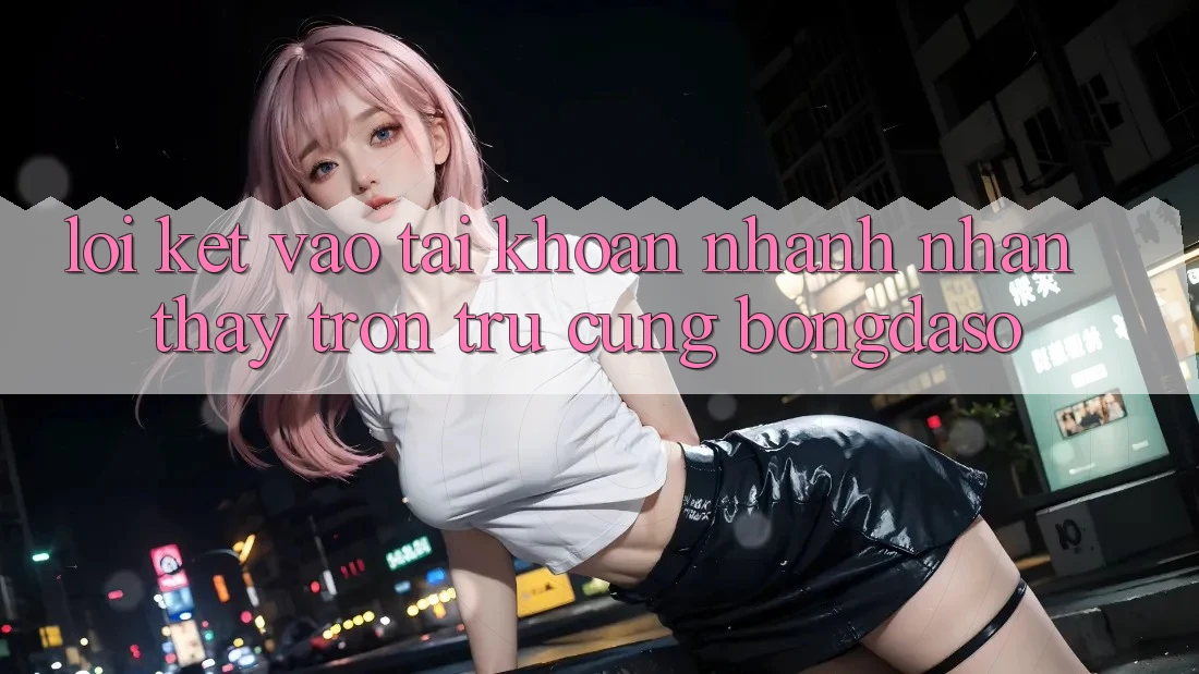 Lời Kết: Vào tài khoản Nhanh - Nhận thấy Trơn tru Cùng Bongdaso