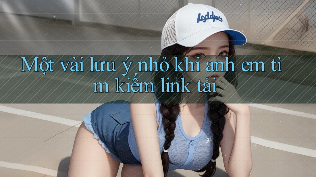 Một vài lưu ý nhỏ khi anh em tìm kiếm link tải
