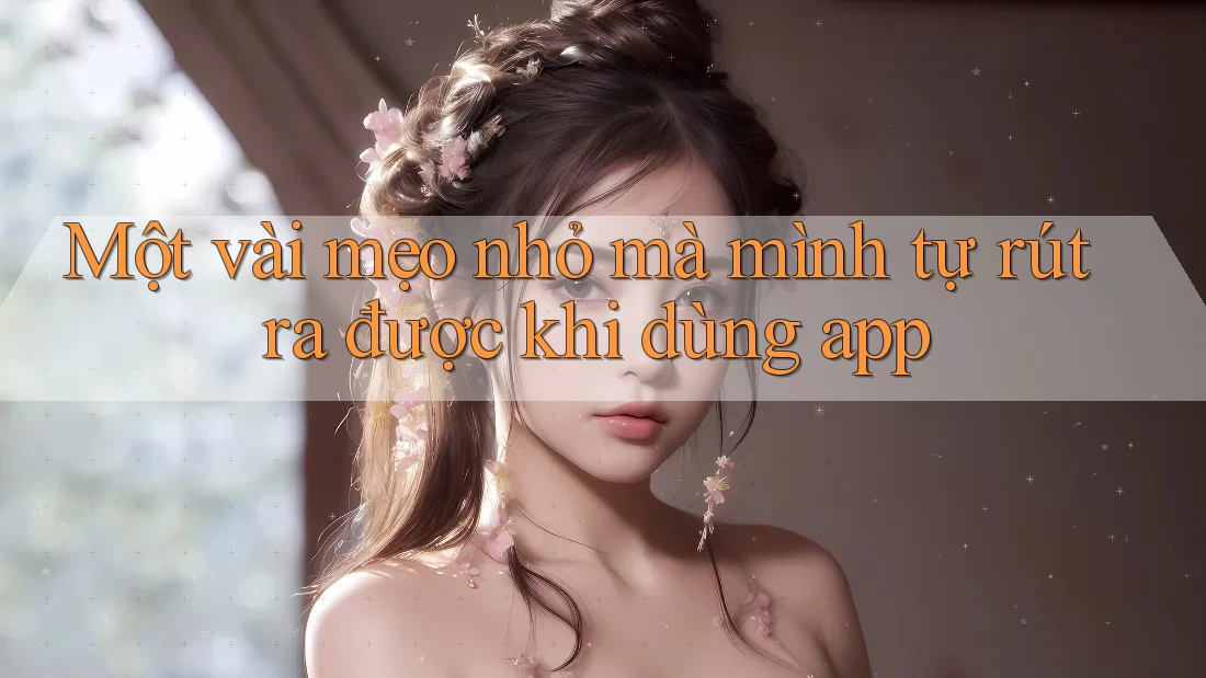 Một vài mẹo nhỏ mà mình tự rút ra được khi dùng app
